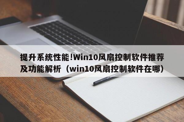 提升系统性能!Win10风扇控制软件推荐及功能解析（win10风扇控制软件在哪）-第1张图片