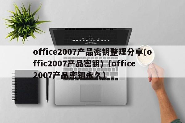 office2007产品密钥整理分享(offic2007产品密钥)（office2007产品密钥永久）-第1张图片