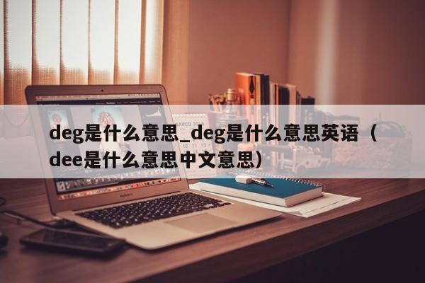 deg是什么意思_deg是什么意思英语（dee是什么意思中文意思）-第1张图片