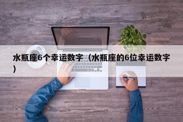 水瓶座6个幸运数字（水瓶座的6位幸运数字）-第1张图片