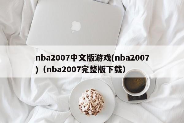 nba2007中文版游戏(nba2007)（nba2007完整版下载）-第1张图片