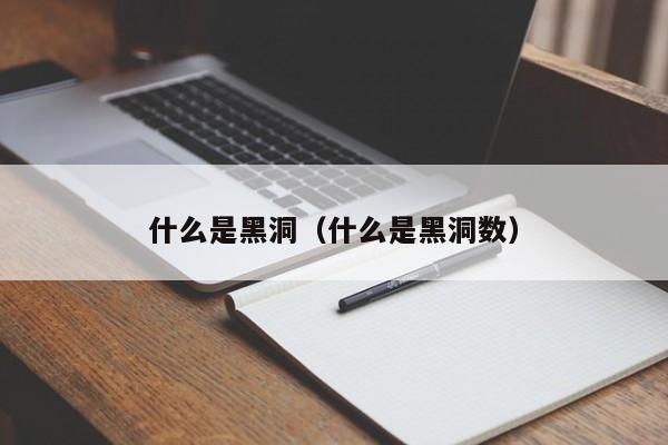 什么是黑洞（什么是黑洞数）-第1张图片