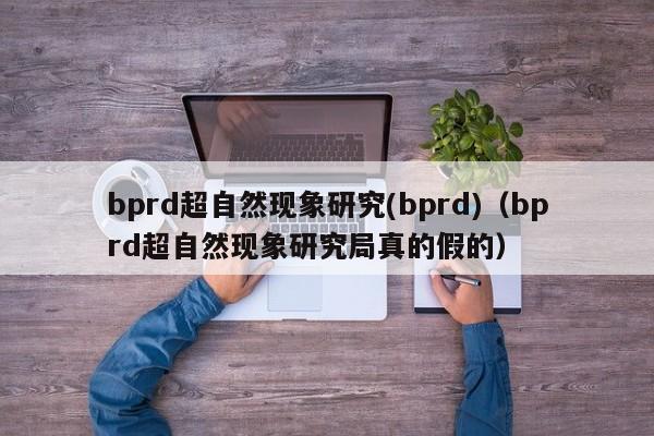 bprd超自然现象研究(bprd)（bprd超自然现象研究局真的假的）-第1张图片