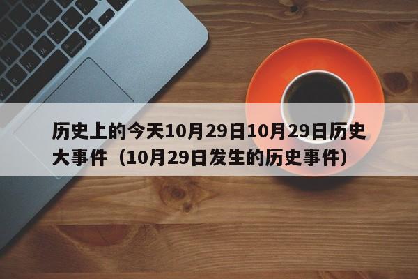 历史上的今天10月29日10月29日历史大事件（10月29日发生的历史事件）-第1张图片