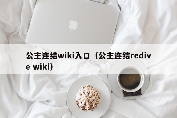 公主连结wiki入口（公主连结redive wiki）-第1张图片