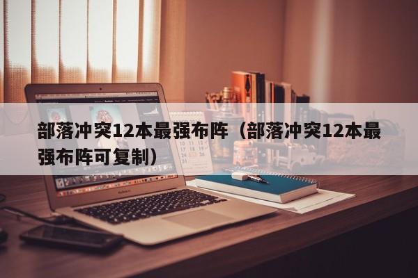 部落冲突12本最强布阵（部落冲突12本最强布阵可复制）-第1张图片