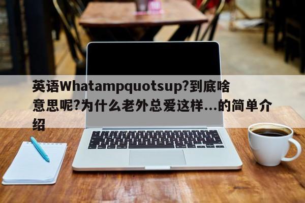 英语Whatampquotsup?到底啥意思呢?为什么老外总爱这样...的简单介绍-第1张图片