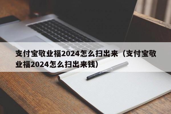 支付宝敬业福2024怎么扫出来（支付宝敬业福2024怎么扫出来钱）-第1张图片