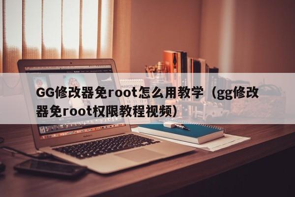 GG修改器免root怎么用教学（gg修改器免root权限教程视频）-第1张图片