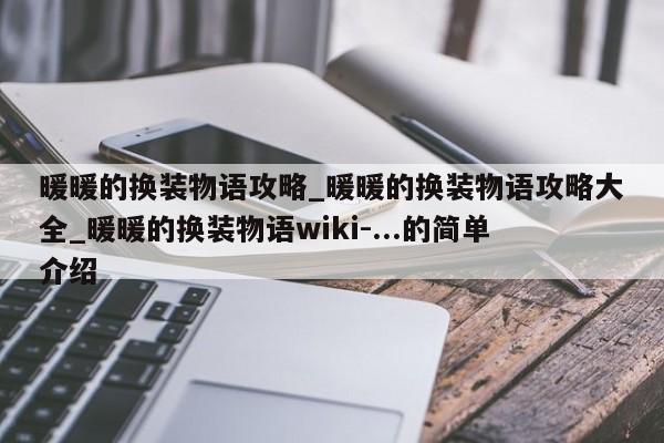 暖暖的换装物语攻略_暖暖的换装物语攻略大全_暖暖的换装物语wiki-...的简单介绍-第1张图片