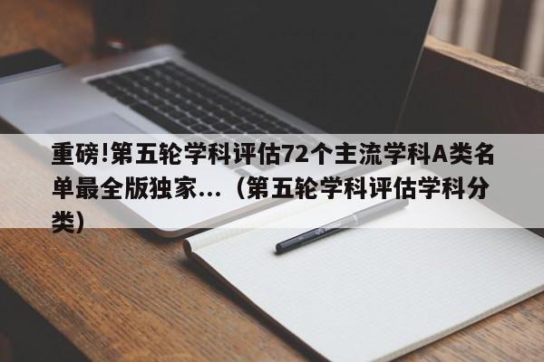 重磅!第五轮学科评估72个主流学科A类名单最全版独家...（第五轮学科评估学科分类）-第1张图片