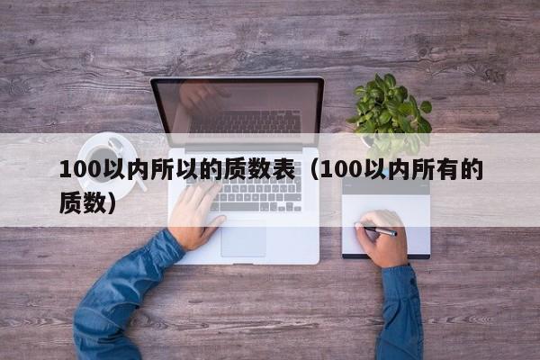 100以内所以的质数表（100以内所有的质数）-第1张图片