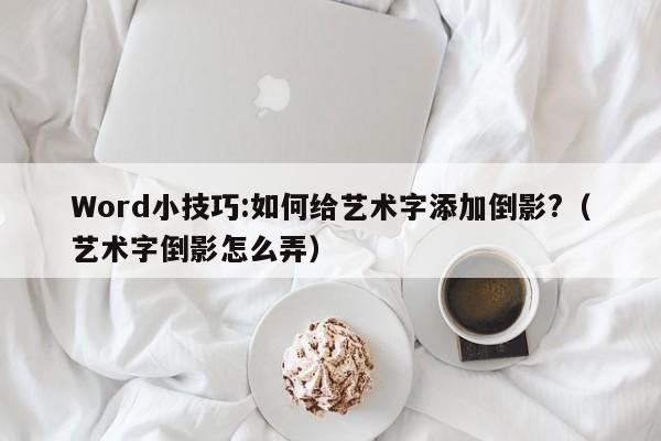 Word小技巧:如何给艺术字添加倒影?（艺术字倒影怎么弄）-第1张图片