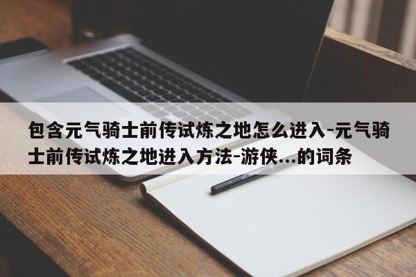 包含元气骑士前传试炼之地怎么进入-元气骑士前传试炼之地进入方法-游侠...的词条-第1张图片