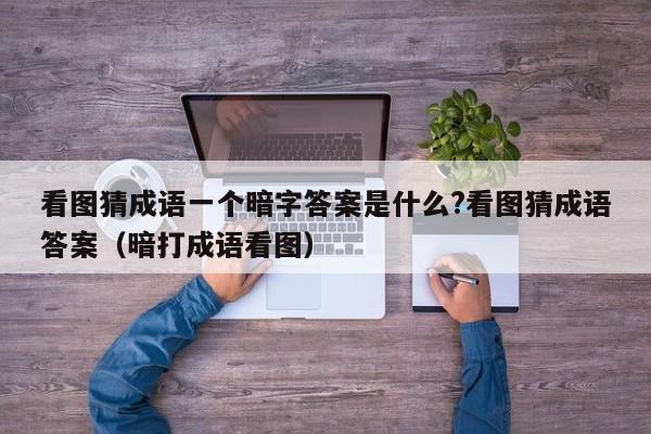 看图猜成语一个暗字答案是什么?看图猜成语答案（暗打成语看图）-第1张图片