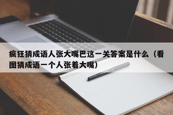 疯狂猜成语人张大嘴巴这一关答案是什么（看图猜成语一个人张着大嘴）-第1张图片