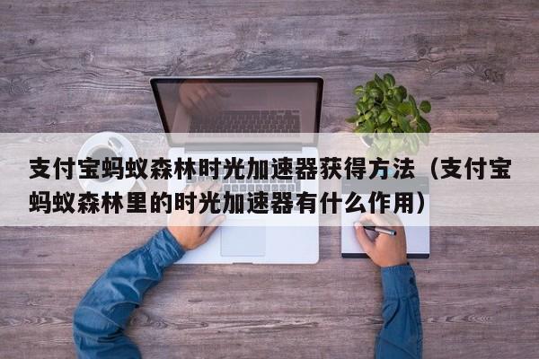 支付宝蚂蚁森林时光加速器获得方法（支付宝蚂蚁森林里的时光加速器有什么作用）-第1张图片