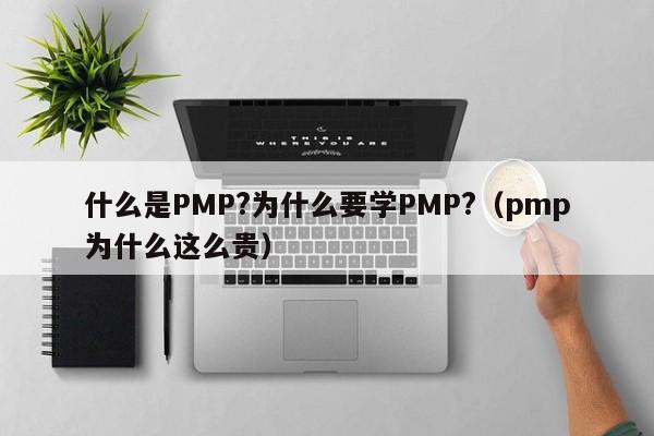 什么是PMP?为什么要学PMP?（pmp为什么这么贵）-第1张图片