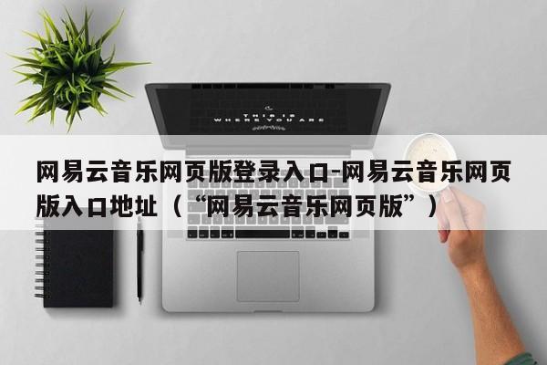 网易云音乐网页版登录入口-网易云音乐网页版入口地址（“网易云音乐网页版”）-第1张图片