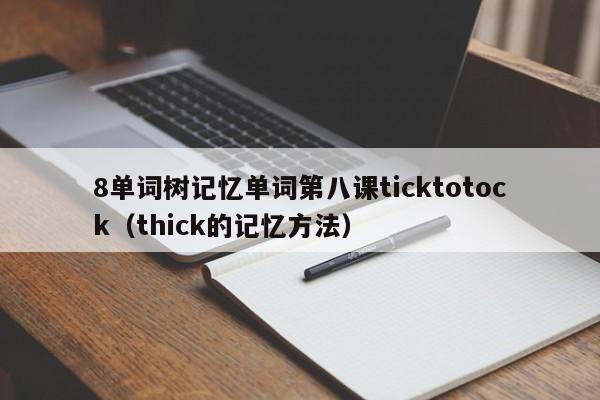 8单词树记忆单词第八课ticktotock（thick的记忆方法）-第1张图片