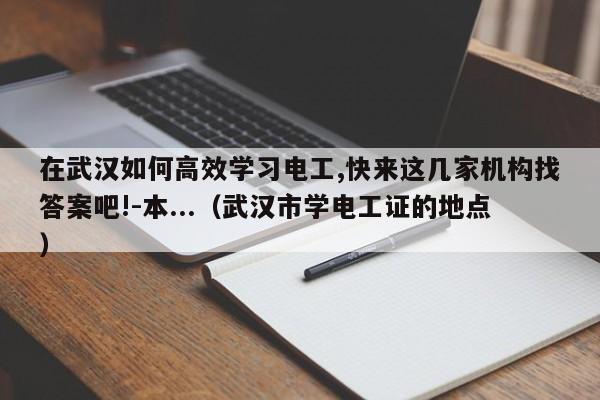 在武汉如何高效学习电工,快来这几家机构找答案吧!-本...（武汉市学电工证的地点）-第1张图片