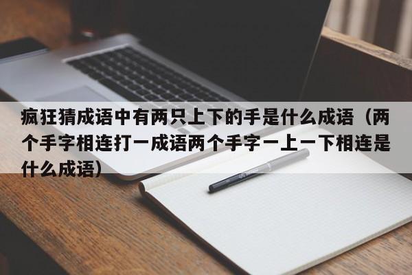 疯狂猜成语中有两只上下的手是什么成语（两个手字相连打一成语两个手字一上一下相连是什么成语）-第1张图片