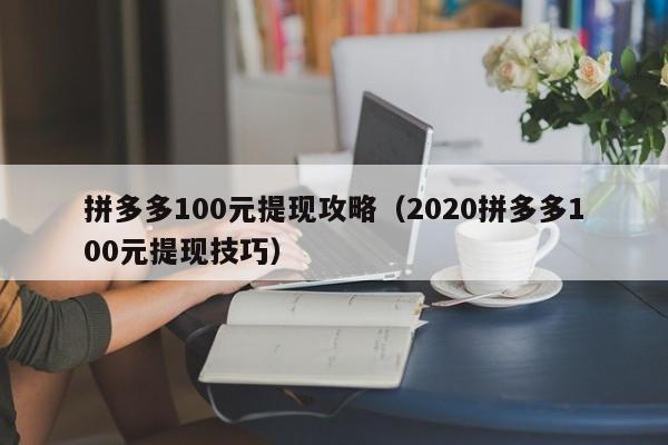 拼多多100元提现攻略（2020拼多多100元提现技巧）-第1张图片