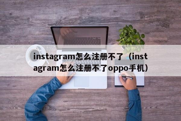 instagram怎么注册不了（instagram怎么注册不了oppo手机）-第1张图片