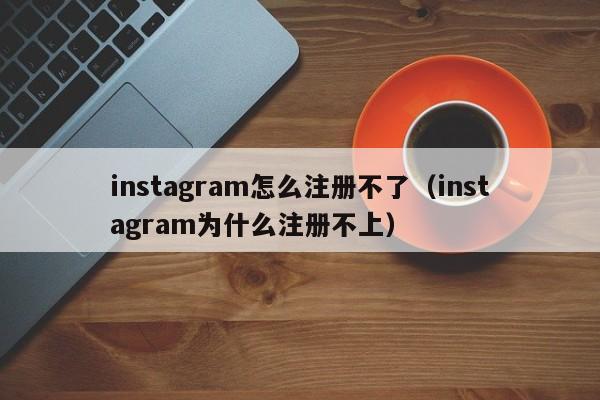 instagram怎么注册不了（instagram为什么注册不上）-第1张图片