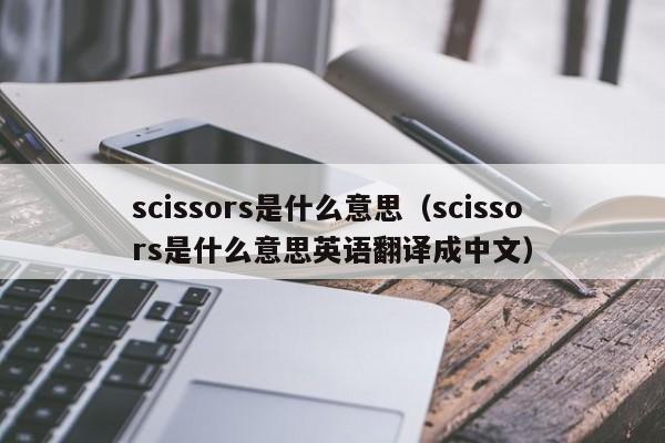 scissors是什么意思（scissors是什么意思英语翻译成中文）-第1张图片