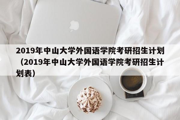 2019年中山大学外国语学院考研招生计划（2019年中山大学外国语学院考研招生计划表）-第1张图片