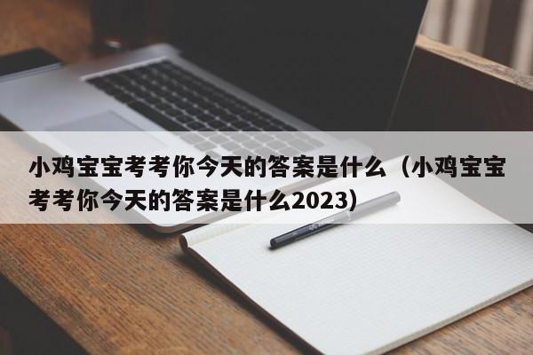 小鸡宝宝考考你今天的答案是什么（小鸡宝宝考考你今天的答案是什么2023）-第1张图片