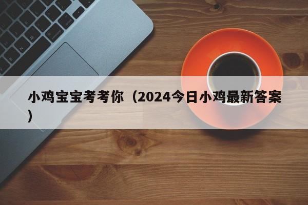 小鸡宝宝考考你（2024今日小鸡最新答案）-第1张图片