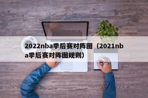 2022nba季后赛对阵图（2021nba季后赛对阵图规则）-第1张图片