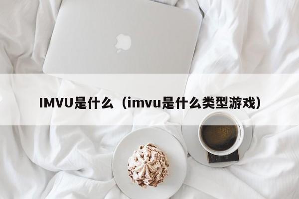 IMVU是什么（imvu是什么类型游戏）-第1张图片