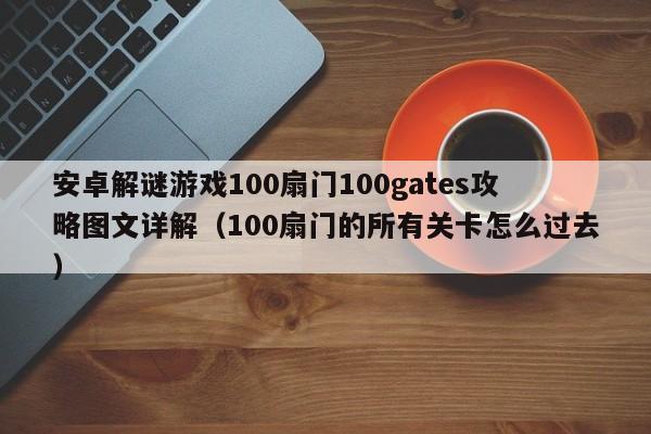 安卓解谜游戏100扇门100gates攻略图文详解（100扇门的所有关卡怎么过去）-第1张图片