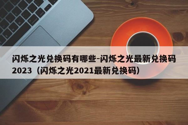 闪烁之光兑换码有哪些-闪烁之光最新兑换码2023（闪烁之光2021最新兑换码）-第1张图片