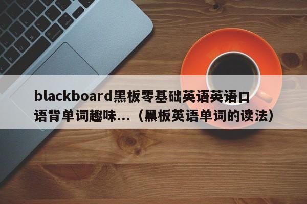 blackboard黑板零基础英语英语口语背单词趣味...（黑板英语单词的读法）-第1张图片