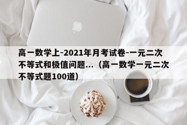 高一数学上-2021年月考试卷-一元二次不等式和极值问题...（高一数学一元二次不等式题100道）-第1张图片