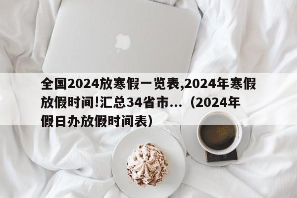 全国2024放寒假一览表,2024年寒假放假时间!汇总34省市...（2024年假日办放假时间表）-第1张图片