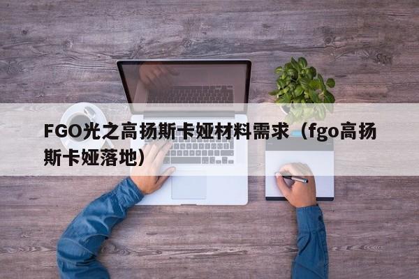 FGO光之高扬斯卡娅材料需求（fgo高扬斯卡娅落地）-第1张图片