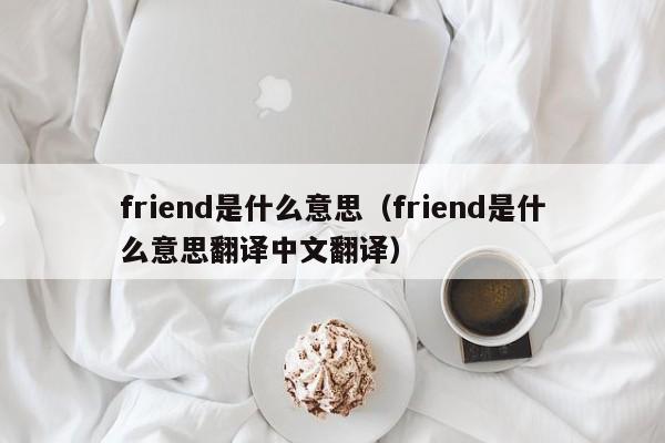 friend是什么意思（friend是什么意思翻译中文翻译）-第1张图片