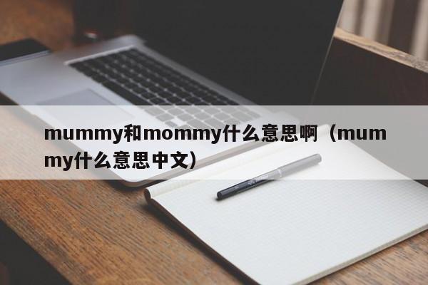 mummy和mommy什么意思啊（mummy什么意思中文）-第1张图片