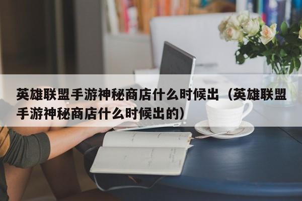 英雄联盟手游神秘商店什么时候出（英雄联盟手游神秘商店什么时候出的）-第1张图片