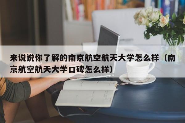 来说说你了解的南京航空航天大学怎么样（南京航空航天大学口碑怎么样）-第1张图片