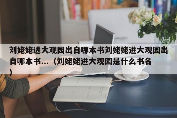 刘姥姥进大观园出自哪本书刘姥姥进大观园出自哪本书...（刘姥姥进大观园是什么书名）-第1张图片