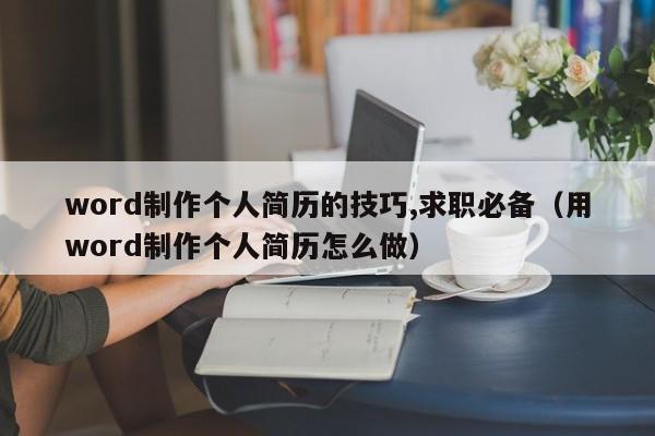 word制作个人简历的技巧,求职必备（用word制作个人简历怎么做）-第1张图片