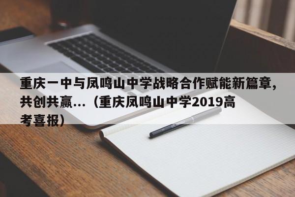 重庆一中与凤鸣山中学战略合作赋能新篇章,共创共赢...（重庆凤鸣山中学2019高考喜报）-第1张图片