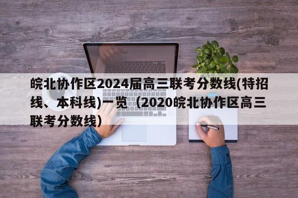 皖北协作区2024届高三联考分数线(特招线、本科线)一览（2020皖北协作区高三联考分数线）-第1张图片