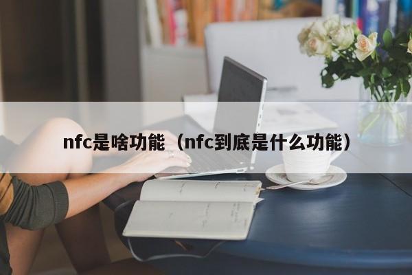 nfc是啥功能（nfc到底是什么功能）-第1张图片